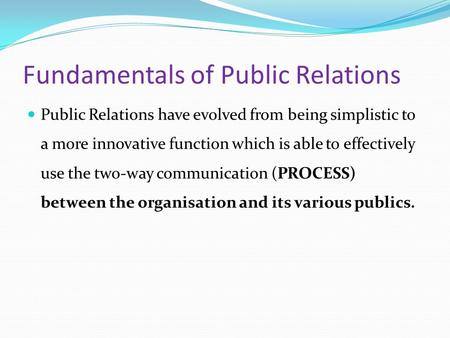 Fundamentals of Public Relations Public Relations have evolved from being simplistic to a more innovative function which is able to effectively use the.