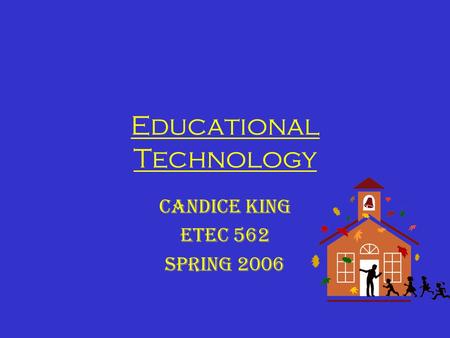 Educational Technology Candice King ETEC 562 Spring 2006.