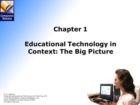 Chapter 1 Educational Technology in Context: The Big Picture M. D. Roblyer Integrating Educational Technology into Teaching, 4/E Copyright © 2006 by Pearson.