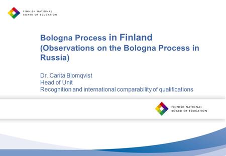 Bologna Process in Finland (Observations on the Bologna Process in Russia) Dr. Carita Blomqvist Head of Unit Recognition and international comparability.
