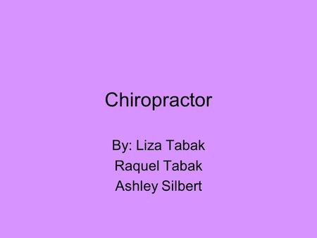 Chiropractor By: Liza Tabak Raquel Tabak Ashley Silbert.