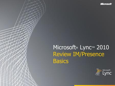 Microsoft ® Lync ™ 2010 Review IM/Presence Basics.