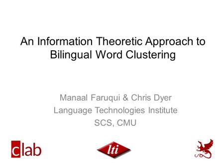 An Information Theoretic Approach to Bilingual Word Clustering Manaal Faruqui & Chris Dyer Language Technologies Institute SCS, CMU.