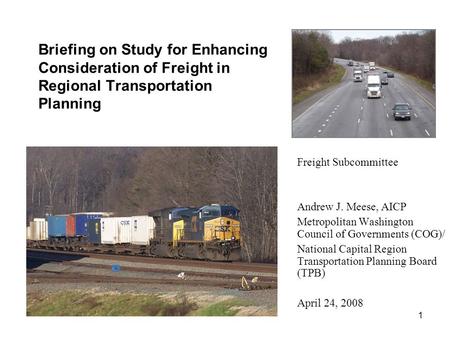 1 Briefing on Study for Enhancing Consideration of Freight in Regional Transportation Planning Freight Subcommittee Andrew J. Meese, AICP Metropolitan.
