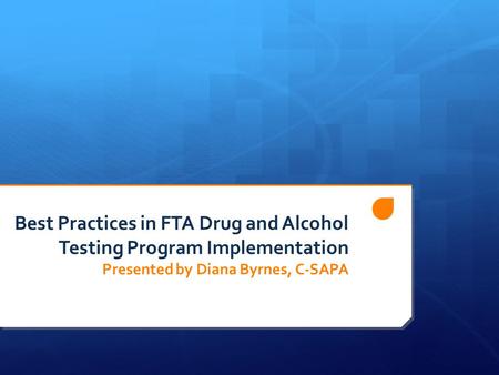 Best Practices in FTA Drug and Alcohol Testing Program Implementation Presented by Diana Byrnes, C-SAPA.