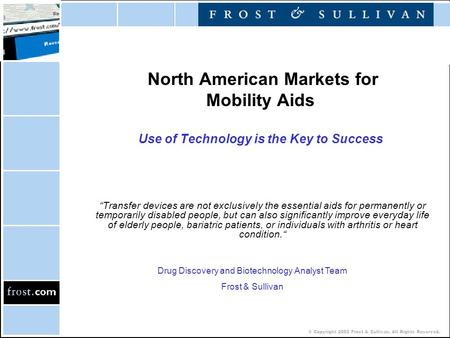 © Copyright 2002 Frost & Sullivan. All Rights Reserved. North American Markets for Mobility Aids Use of Technology is the Key to Success “Transfer devices.