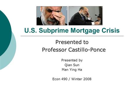 U.S. Subprime Mortgage Crisis Presented to Professor Castillo-Ponce Presented by Qian Sun Man Ying Ha Econ 490 / Winter 2008.