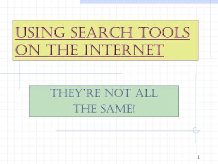 1 Using Search Tools on the Internet They’re Not All The Same!