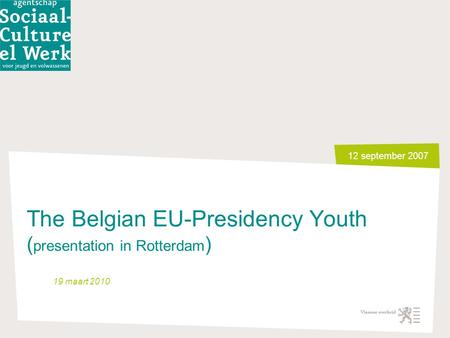 12 september 2007 The Belgian EU-Presidency Youth ( presentation in Rotterdam ) 19 maart 2010.