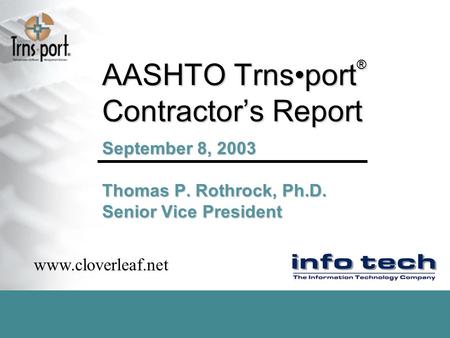 AASHTO Trnsport ® Contractor’s Report September 8, 2003 Thomas P. Rothrock, Ph.D. Senior Vice President www.cloverleaf.net.