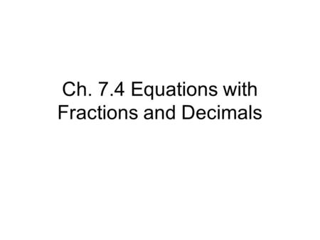 Ch. 7.4 Equations with Fractions and Decimals. To solve an equation with fractions: Find the least common denominator (LCD) of all fraction terms on both.