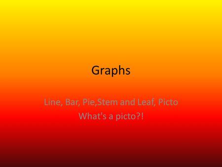 Graphs Line, Bar, Pie,Stem and Leaf, Picto What's a picto?!