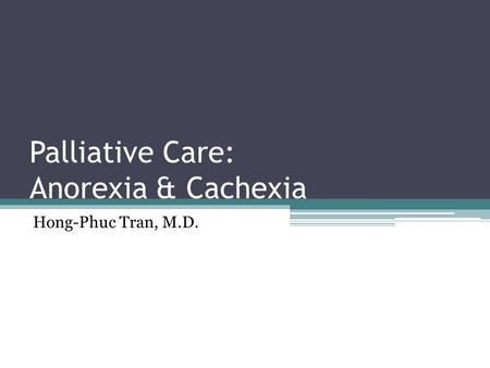Palliative Care: Anorexia & Cachexia Hong-Phuc Tran, M.D.g013.