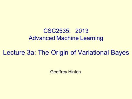 CSC2535: 2013 Advanced Machine Learning Lecture 3a: The Origin of Variational Bayes Geoffrey Hinton.