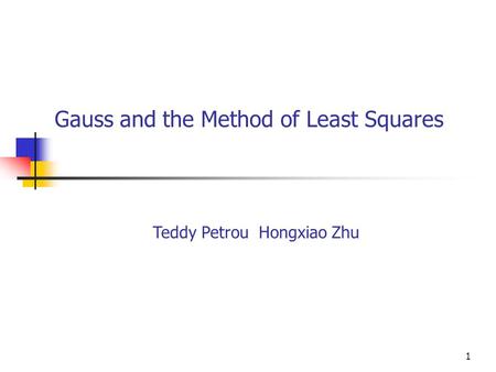 1 Gauss and the Method of Least Squares Teddy Petrou Hongxiao Zhu.