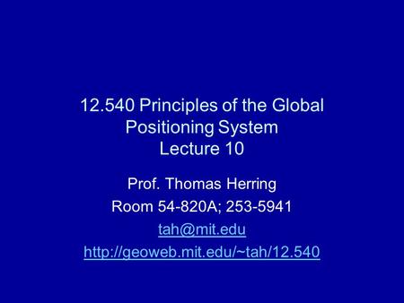 12.540 Principles of the Global Positioning System Lecture 10 Prof. Thomas Herring Room 54-820A; 253-5941