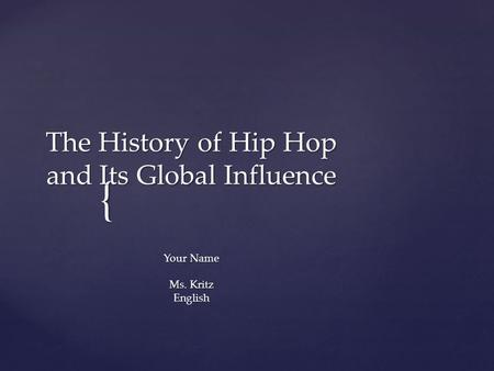 { The History of Hip Hop and Its Global Influence Your Name Ms. Kritz English.