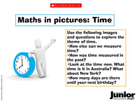 Maths in pictures: Time Use the following images and questions to explore the theme of time. How else can we measure time? How was time measured in the.