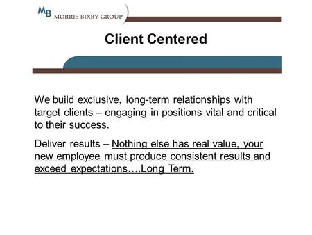 Client Centered We build exclusive, long-term relationships with target clients – engaging in positions vital and critical to their success. Deliver results.