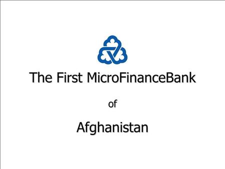 The First MicroFinanceBank ofAfghanistan. The First MicroFinanceBank of Afghanistan Issues & Challenges A Presentation to the World Bank Workshop on Rural.