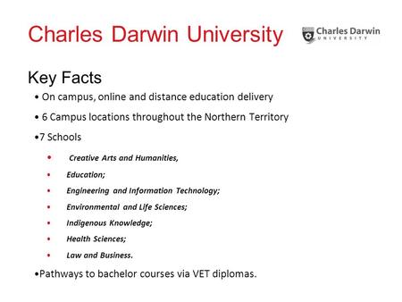 Charles Darwin University Key Facts On campus, online and distance education delivery 6 Campus locations throughout the Northern Territory 7 Schools Creative.