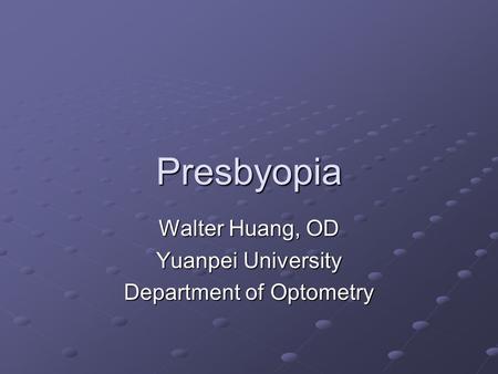 Presbyopia Walter Huang, OD Yuanpei University Department of Optometry.