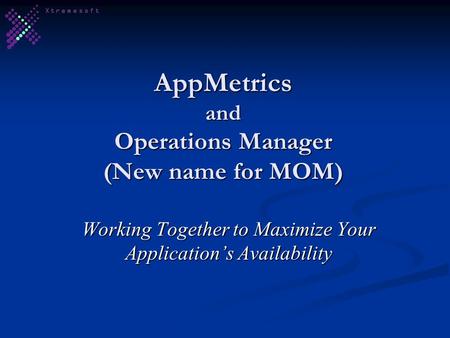 AppMetrics and Operations Manager (New name for MOM) Working Together to Maximize Your Application’s Availability.