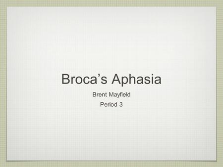Broca’s Aphasia Brent Mayfield Period 3. What is it? Damage or development issues “Broca Area” Can not speak or has trouble speaking Usually deals with.