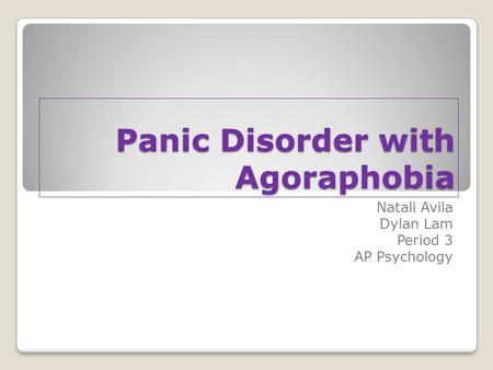 Panic Disorder with Agoraphobia Natali Avila Dylan Lam Period 3 AP Psychology.