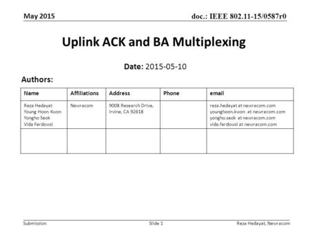 Doc.: IEEE 802.11-15/0587r0 Submission May 2015 Uplink ACK and BA Multiplexing Date: 2015-05-10 Authors: Slide 1 NameAffiliationsAddressPhoneemail Reza.