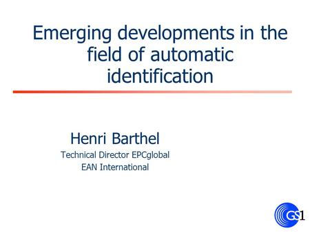 Emerging developments in the field of automatic identification Henri Barthel Technical Director EPCglobal EAN International.