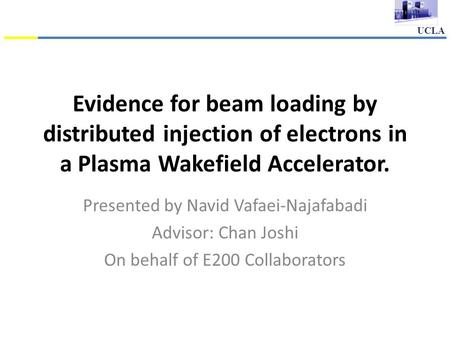 UCLA Evidence for beam loading by distributed injection of electrons in a Plasma Wakefield Accelerator. Presented by Navid Vafaei-Najafabadi Advisor: Chan.