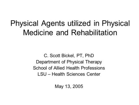 Physical Agents utilized in Physical Medicine and Rehabilitation C. Scott Bickel, PT, PhD Department of Physical Therapy School of Allied Health Professions.