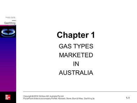 1-1 Chapter 1 GAS TYPES MARKETED IN AUSTRALIA Copyright  2010 McGraw-Hill Australia Pty Ltd PowerPoint slides to accompany Puffett, Hossack, Stone, Burn.