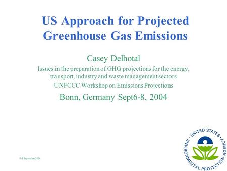 6-8 September 2004 US Approach for Projected Greenhouse Gas Emissions Casey Delhotal Issues in the preparation of GHG projections for the energy, transport,