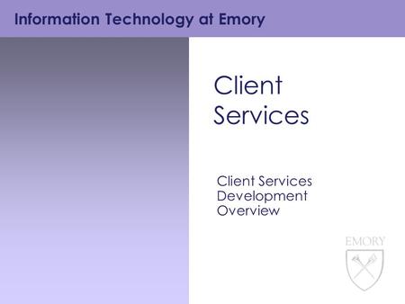 Information Technology at Emory Client Services Client Services Development Overview.