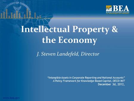 Www.bea.gov Intellectual Property & the Economy J. Steven Landefeld, Director “Intangible Assets in Corporate Reporting and National Accounts” A Policy.
