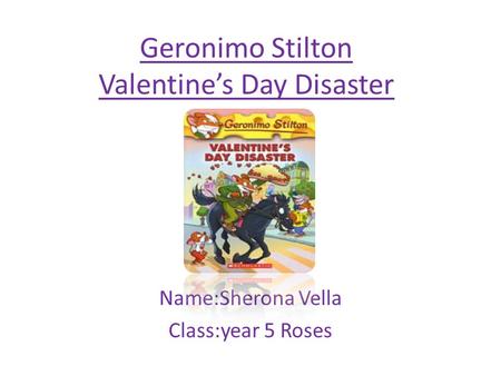 Geronimo Stilton Valentine’s Day Disaster Name:Sherona Vella Class:year 5 Roses.