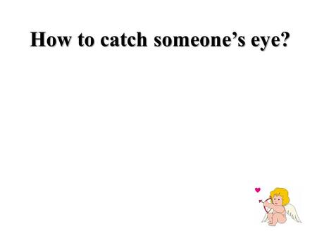 How to catch someone’s eye?. Which activities do you think will better work on girls? And which on boys? Get a baby-sitting his/her little sister five.