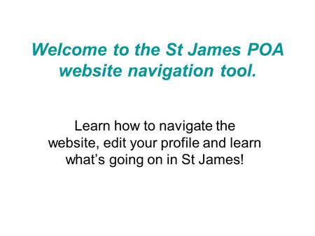 Welcome to the St James POA website navigation tool. Learn how to navigate the website, edit your profile and learn what’s going on in St James!