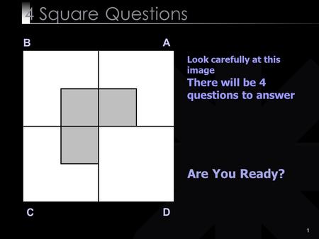 1 4 Square Questions B A D C Look carefully at this image There will be 4 questions to answer Are You Ready?