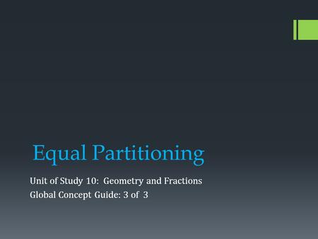 Equal Partitioning Unit of Study 10: Geometry and Fractions Global Concept Guide: 3 of 3.
