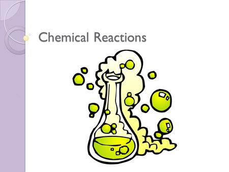 Chemical Reactions. Chemical Equation Describes what you had before and then after the change Reactants: substances that undergo change Products: new.