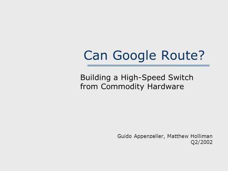 Can Google Route? Building a High-Speed Switch from Commodity Hardware Guido Appenzeller, Matthew Holliman Q2/2002.