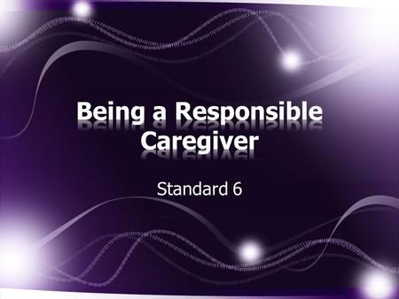 Standard 6. Name possible caregivers for children. List characteristics of a responsible caregiver. Describe the responsibilities of caregivers. continued.