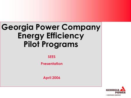 Georgia Power Company Energy Efficiency Pilot Programs SEES Presentation April 2006.