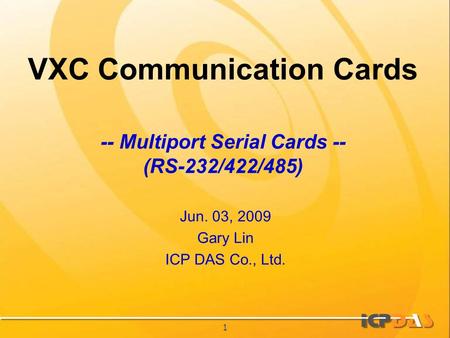1 VXC Communication Cards Jun. 03, 2009 Gary Lin ICP DAS Co., Ltd. -- Multiport Serial Cards -- (RS-232/422/485)