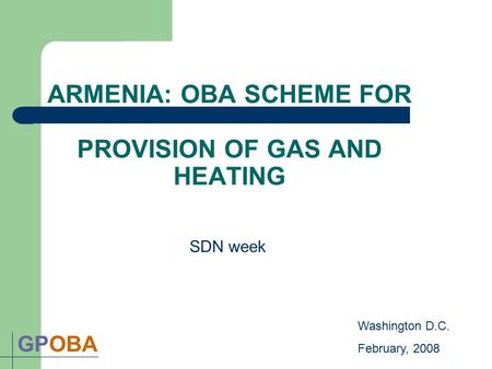 ARMENIA: OBA SCHEME FOR PROVISION OF GAS AND HEATING GPOBA SDN week Washington D.C. February, 2008.