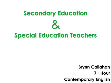 Secondary Education & Special Education Teachers Brynn Callahan 7 th Hour Contemporary English.