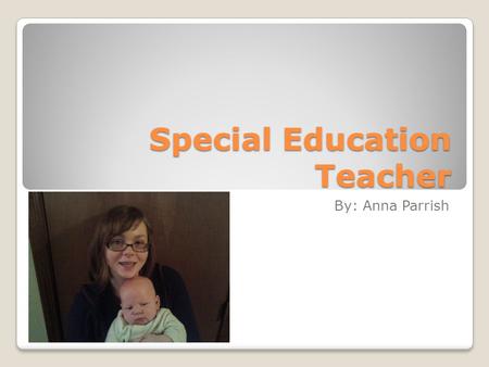 Special Education Teacher By: Anna Parrish. Introduction Children who have special needs don’t learn as fast as average children. So to give them extra.